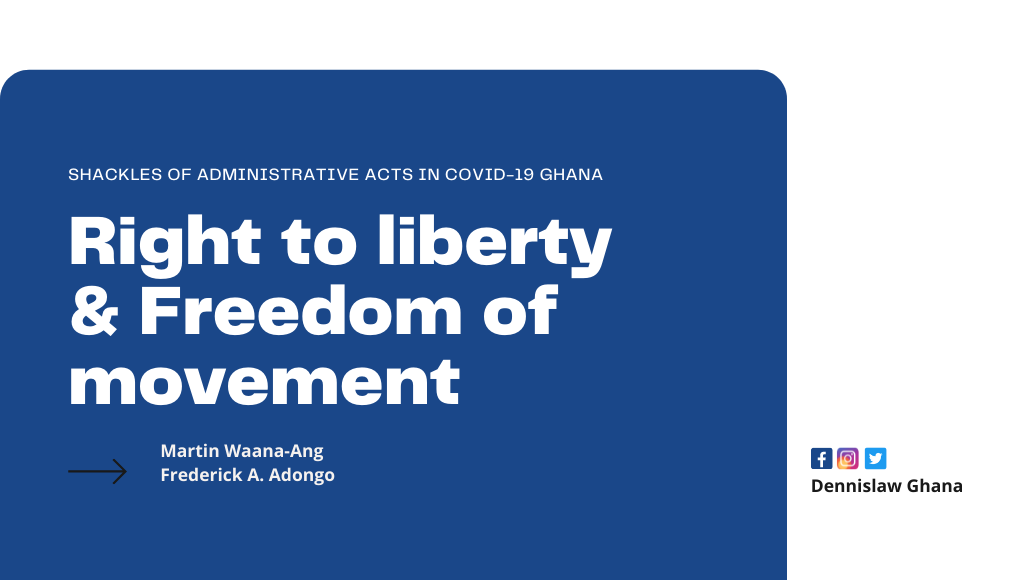 The Right to liberty and Freedom of movement in the shackles of Administrative Acts in Covid-19 Ghana; The legal implications in Ghana’s constitutional jurisprudence